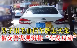 Download Video: 男子车停路边用毛巾挡车牌去买菜，被交警发现辩称“车没有启动”