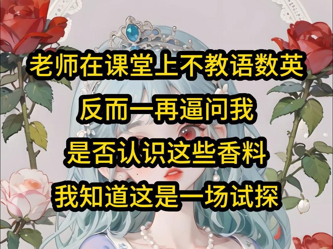 【全文已完结】老师在课堂上不教语数英,反而一再逼问我,是否认识这些香料,我知道这是一场试探...哔哩哔哩bilibili