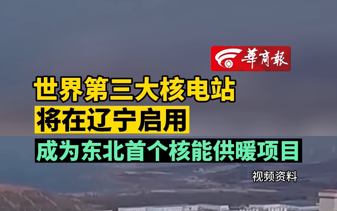 世界第三大核电站将在辽宁启用 成为东北首个核能供暖项目哔哩哔哩bilibili