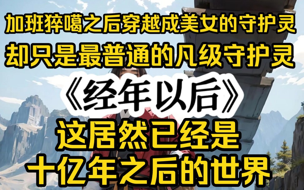 [图]加班猝噶之后穿越到十亿年之后成为美女的守护灵，却只是最普通的凡级守护灵，不是说越古老功法在这个世界越强吗？