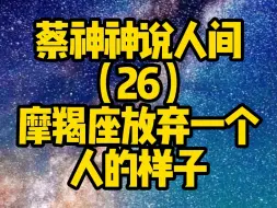 Download Video: 蔡神神说摩羯座（170）摩羯座放弃一个人的样子