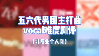 Download Video: 【个人向/非专业】五六代男团主打vocal难度测评