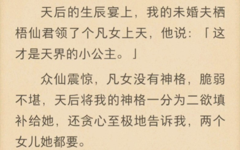 天后的生辰宴上,我的未婚夫栖梧仙君领了个凡女上天,他说:「这才是天界的小公主.」众仙震惊,凡女没有神格,脆弱不堪,天后将我的神格一分为二欲...