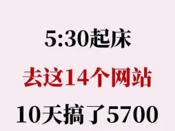 Descargar video: 5:30起床去这14个网站，⑩天搞了5700