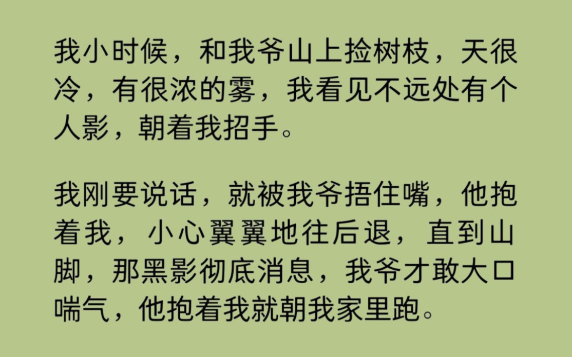 (全文完整版)我小时候,和我爷山上捡树枝,天很冷,有很浓的雾,我看见不远处有个人影,朝着我招手.我刚要说话,就被我爷捂住嘴,他抱着我,小...