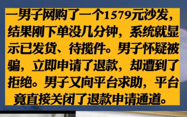 一男子网购了一个1579元沙发,结果刚下单没几分钟,系统就显示已发货、待揽件.男子怀疑被骗,立即申请了退款,却遭到了拒绝.男子又向平台求助,...