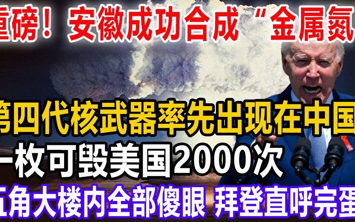 重磅!安徽成功合成“金属氮”!第四代核武器率先出现在中国,绿色可控,一枚可毁美国几千遍,五角大楼内全部傻眼,拜登直呼完蛋!【围观者】#中美#...