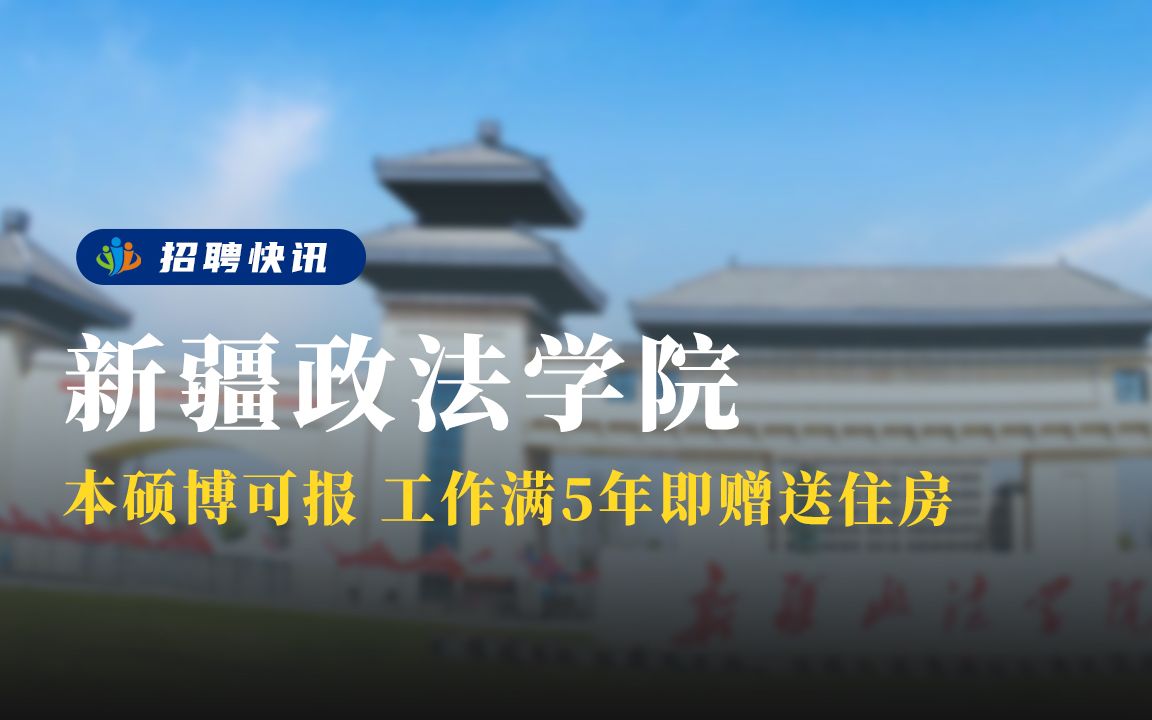 本硕博可报 工作满5年即赠送住房丨新疆政法学院丨招聘资讯丨高校人才网哔哩哔哩bilibili