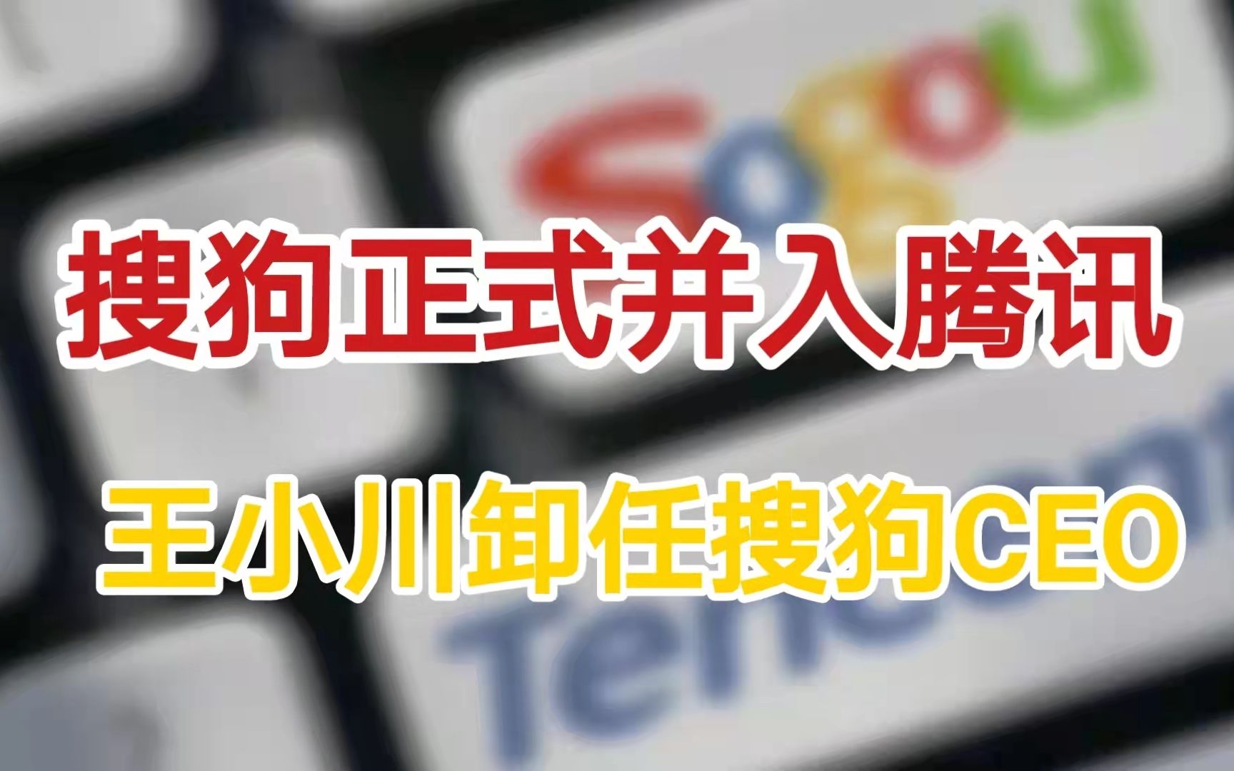 搜狗正式并入腾讯,王小川卸任搜狗CEO【快讯速看】哔哩哔哩bilibili