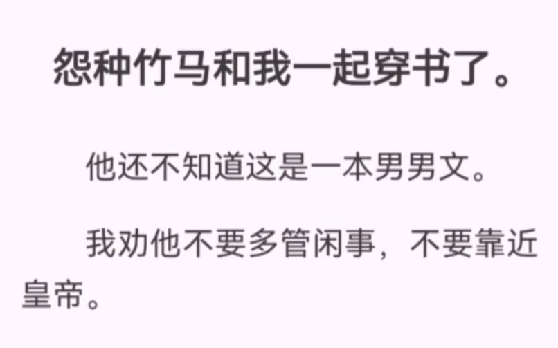 怨种竹马和我一起穿书了.他还不知道这是一本男男文.我劝他不要多管闲事,不要靠近皇帝.他不听,还大言不惭要去给我挣一个锦绣前程.哔哩哔哩...