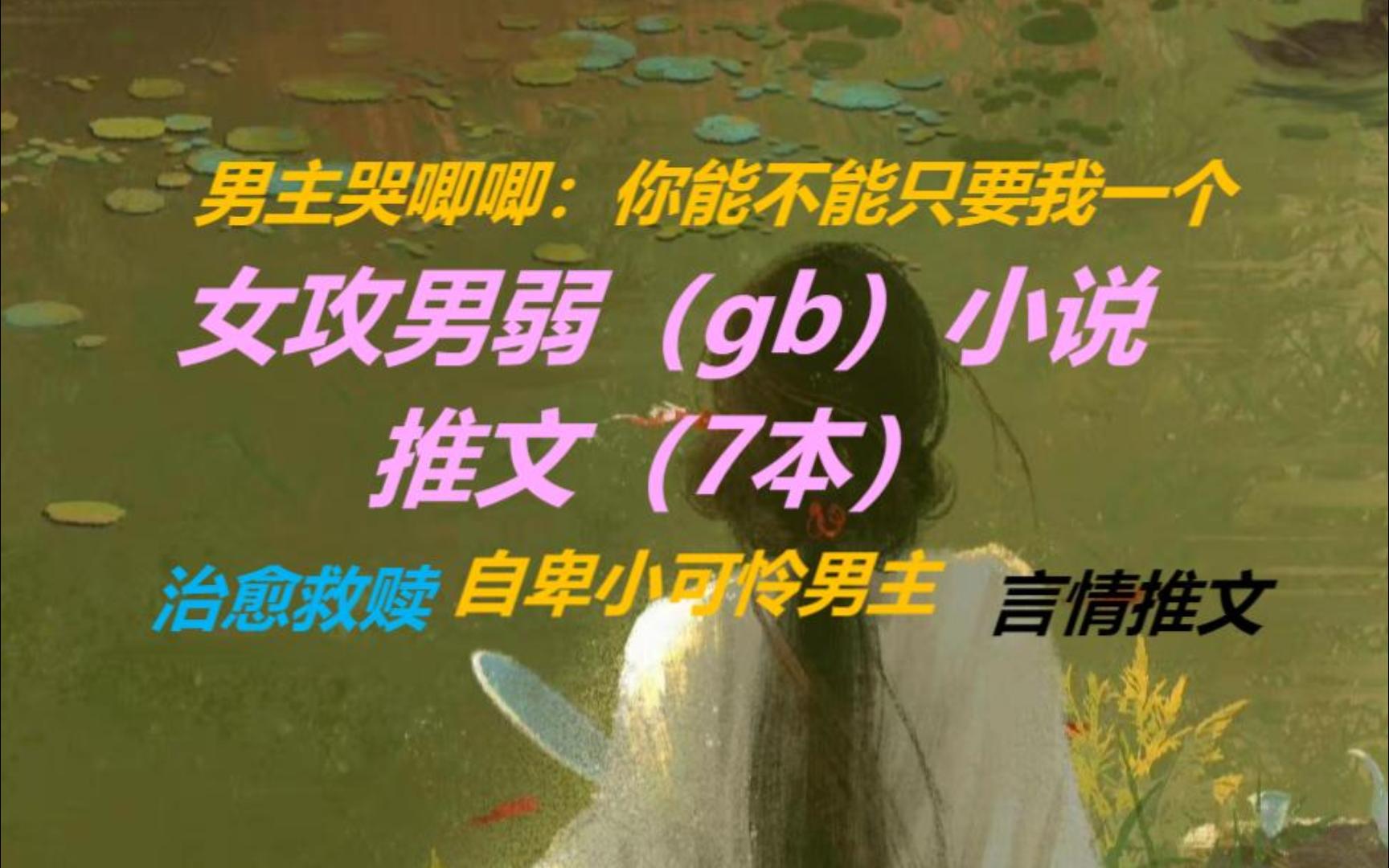 【言情推文/gb】女强男弱小说推文7本,男主忠犬,女主自立自强.龚心文大大,你是我的神!哔哩哔哩bilibili