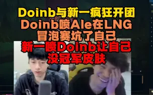 Download Video: Doinb与新一俩人疯狂开团！Doinb说Ale坑了自己！新一说Doinb让自己没有冠军皮肤！