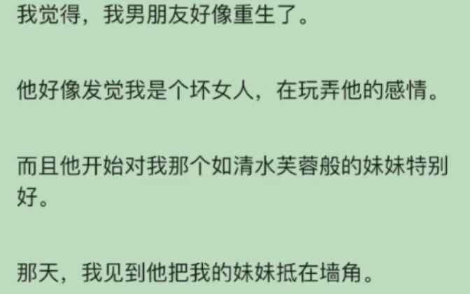 [图]（完）我觉得，我男朋友好像重生了。他好像发觉我是个坏女人，在玩弄他的感情。而且他开始对我那个如清水芙蓉般的妹妹特别好