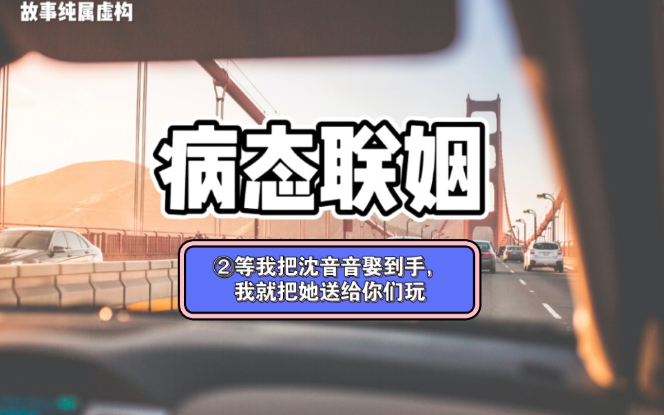 [图]第二章‖病态联姻 “沈大小姐不肯说出野种的来历，是因为她根本说不出来吧!她八成是被好几个男人给??”秦子轩冷笑一声，沈音音这种破烂货，沈家上下还把她当成宝