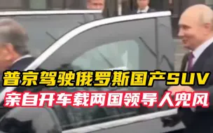 Download Video: 71岁生日当天 驾驶俄罗斯国产SUV 普京亲自开车带两国领导人兜风 网友：这上车身姿 又被帅到了