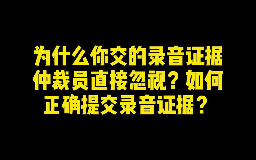 为什么你交的录音证据仲裁员直接忽视?如何正确提交录音证据?哔哩哔哩bilibili