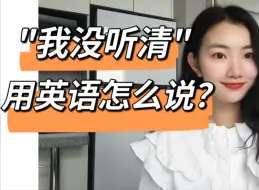 "我没听清"用合适的英语怎么说？【商务英语学习】