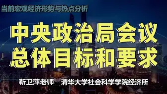 【清华大学靳卫萍】中央政治局会议总体目标和要求 | 当前宏观经济形势与热点分析