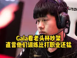 Скачать видео: Gala看老头杯吵架，直言他们训练比打职业还猛