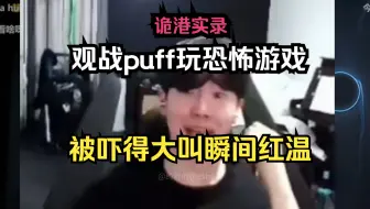 theshy观看puff玩诡港实录恐怖游戏，被吓出母语瞬间红温，全程后退摘耳机！