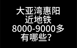 Download Video: 大亚湾惠阳，近地铁，8000-9000的有哪些？