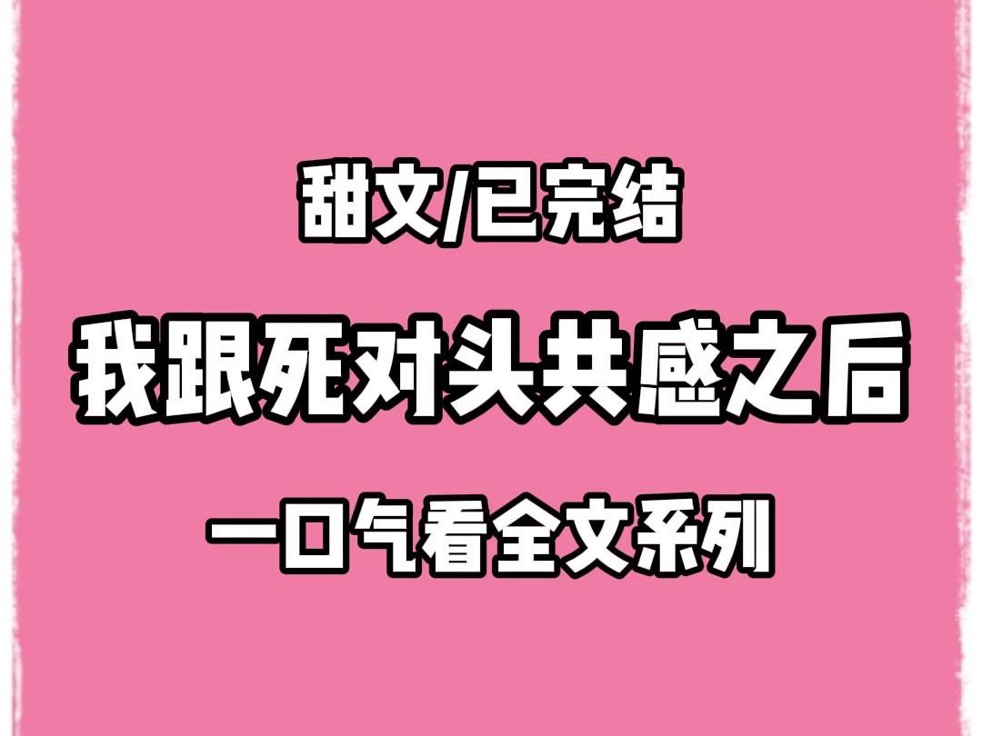 【全文完结】 我跟死对头共感了.在他一本正经发言的时候,我摸了把自己的大腿.看着他肤色由白转红,挺拔的身姿微微发颤.在他开会的时候,我在家洗...