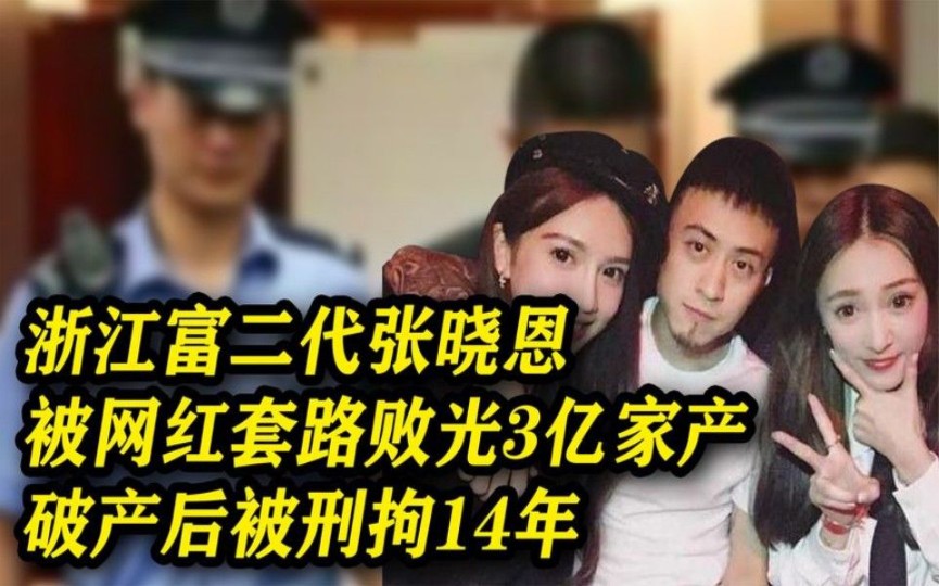 浙江富二代张晓恩,被女网红套路败光3亿家产,破产后被判14年