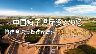 中国疯了吗？斥资370亿修建全球最长沙漠高速，得知真相太值了！