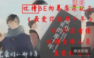 Скачать видео: 吐槽be向暴虐文《最爱你的那十年》对 没看错 不止吐槽渣攻蒋文旭 真爱粉请自行绕道