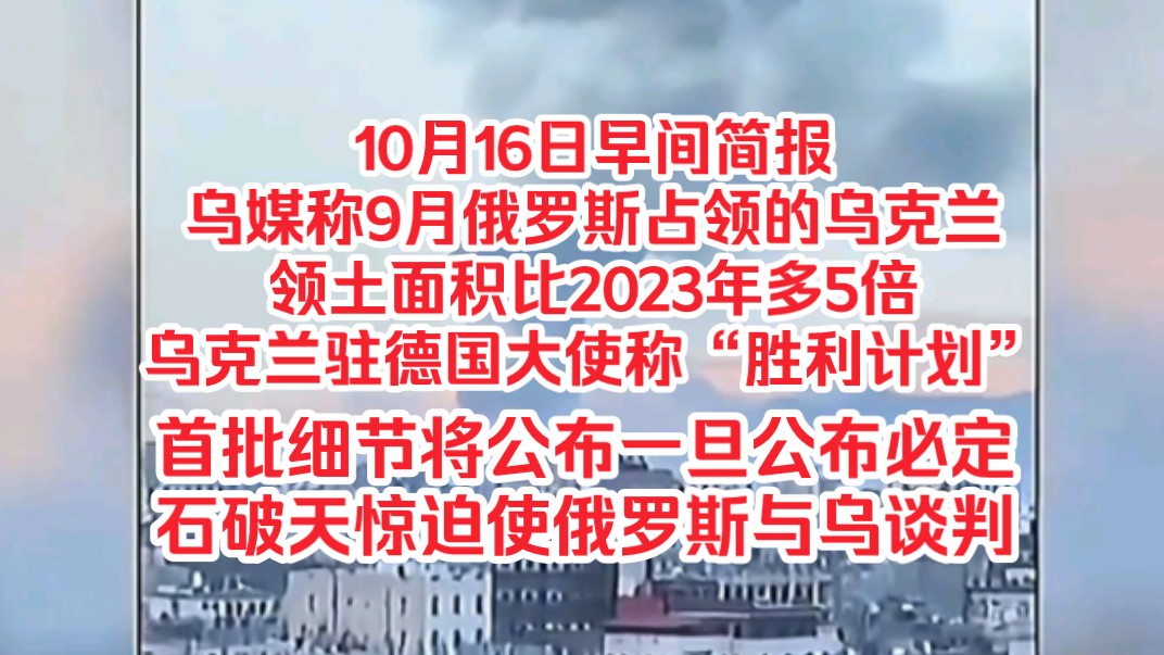 10月16日早间简报,乌媒称9月俄罗斯占领的乌克兰领土面积比2023年多5倍,乌克兰驻德国大使称“胜利计划”首批细节将公布一旦公布必定石破天惊迫使...