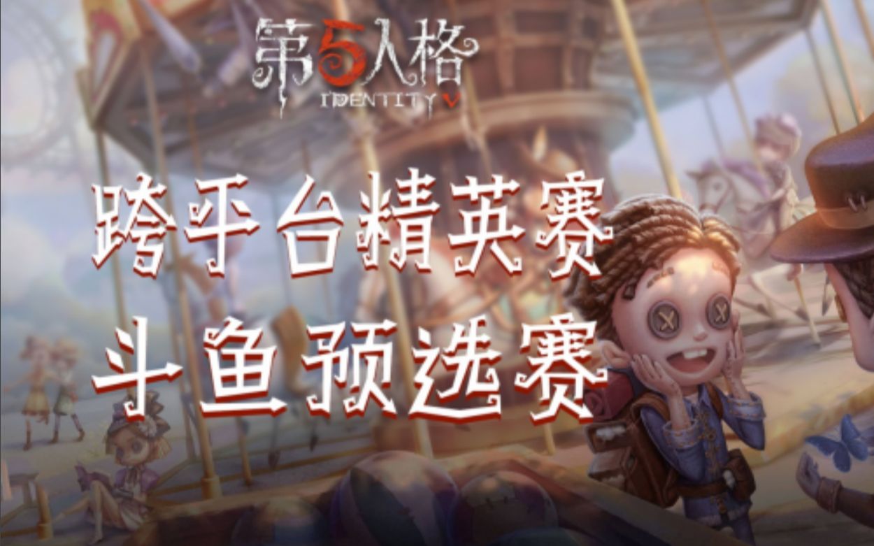 【第五人格】跨平台精英赛斗鱼预赛第一期哔哩哔哩bilibili