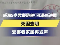 下载视频: 威海5岁男童疑被打死最新进展，受害者家属再发声，死因查明：肝脏破裂及多脏器出血和血肿形成致失血性休克而死亡