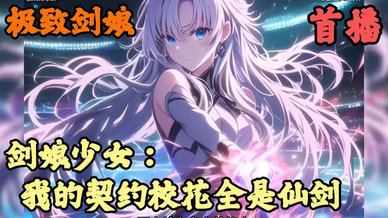 [图]【剑娘少女：我的契约校花全是仙剑】极致剑娘 1-32章节 我的祖奶是七星剑，我的老妈是轩辕剑，我的老爸和轩辕剑生下了我，