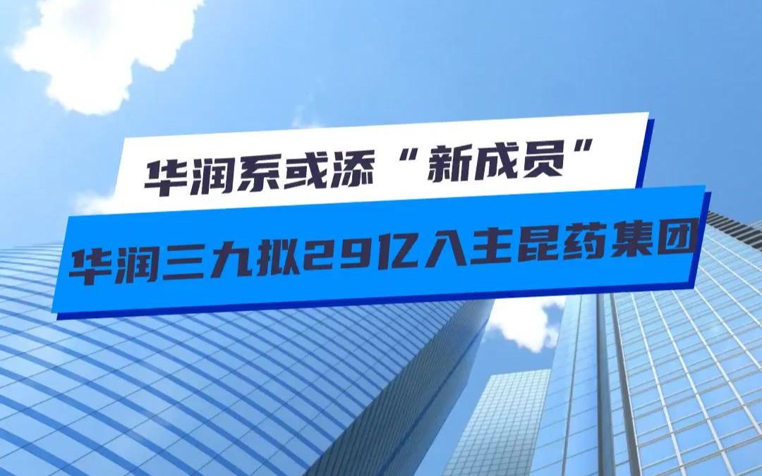 华润系或添“新成员” 华润三九拟29亿入主昆药集团哔哩哔哩bilibili