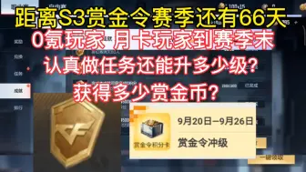 Download Video: 距离S3赏金令赛季还有66天，0氪玩家，月卡玩家到赛季末认真做任务还能升多少级？获得多少赏金币？