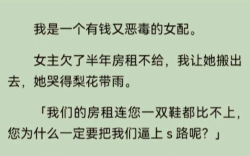 我是一个有钱又恶毒的女配.女主欠了半年房租不给,我让她搬出去,她哭得梨花带雨.傻b男主居然还英雄救美:「房租也没几个钱,做人得大气一点,他...