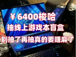 Download Video: 6400元梭哈抽线上游戏本盲盒，梭哈真的能出货？！