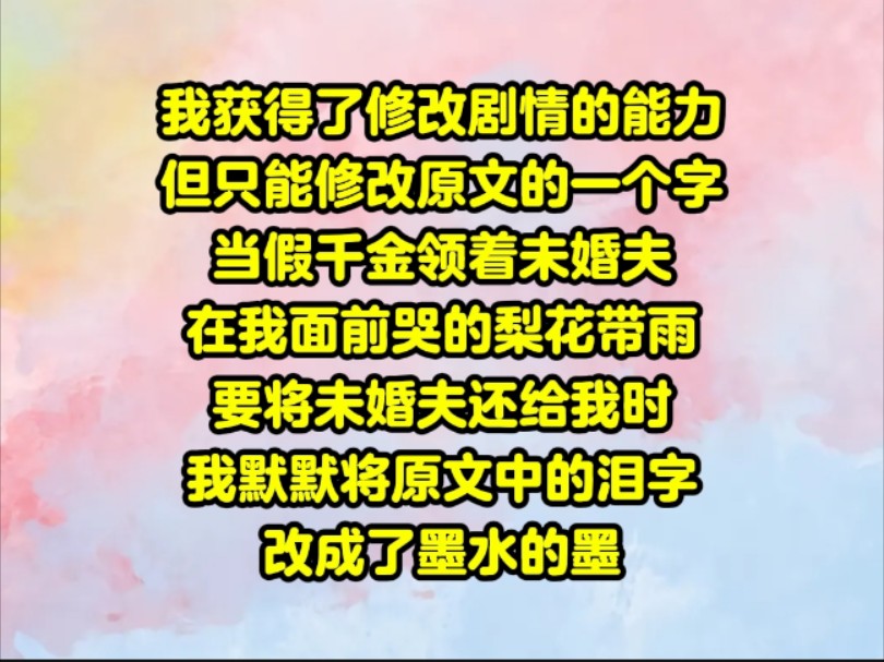 【岁岁修改】我获得了修改剧情的能力,但只能修改原文中的一个字.当假千金领着未婚夫,在我面前哭的梨花带雨,要将未婚夫还给我时,我默默将原文中...