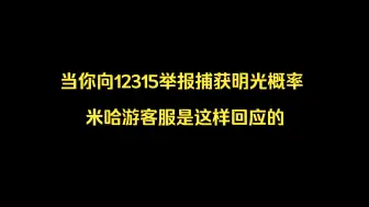 Download Video: 当你向12315举报捕获明光概率问题并要求公示具体机制 米哈游客服是这样回应的