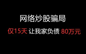 下载视频: 谨防网络炒股骗局！短短15天让我家负债80万元，这个案件让无数家庭支离破碎。希望更多人看到这个视频，更加了解新型网络诈骗！