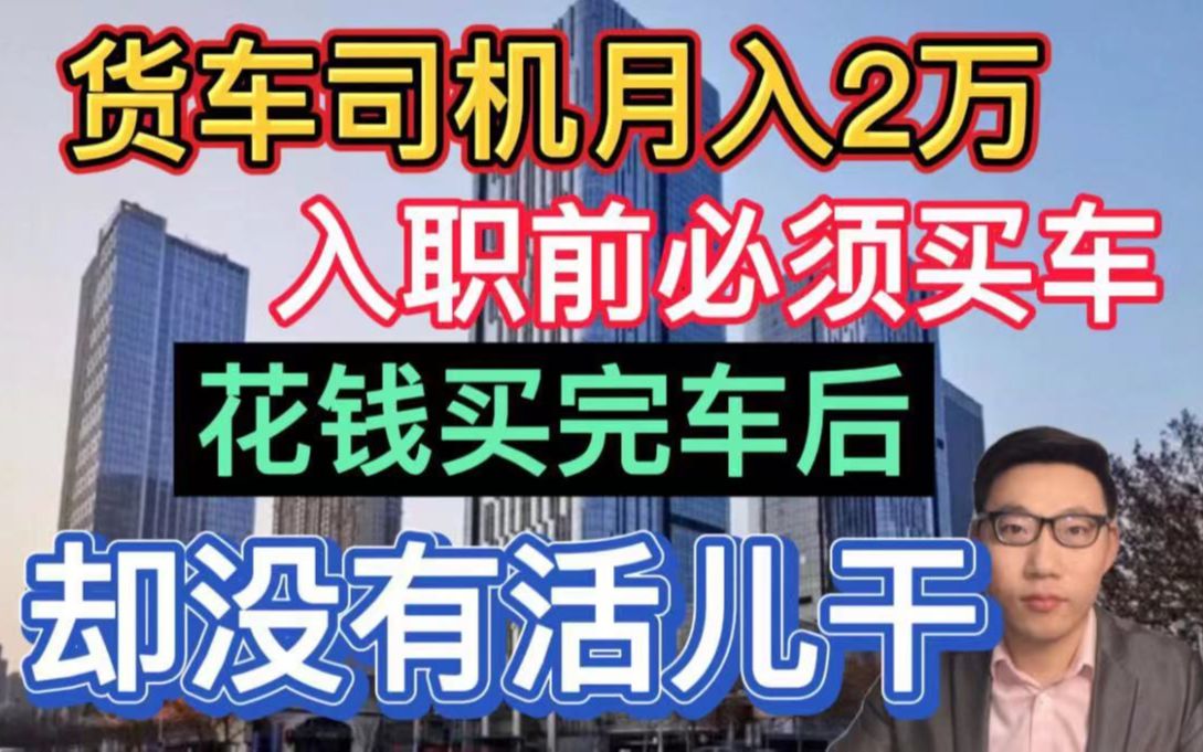 货车司机月入2万,入职前必须买车?男子花钱买车后,却没有活干?哔哩哔哩bilibili