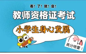 【干货！】2021下教师资格证考试 小学科目二 小学生身心发展 完整版在频道