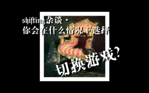 Download Video: 【shifting杂谈】你会在什么情况下选择切换游戏？