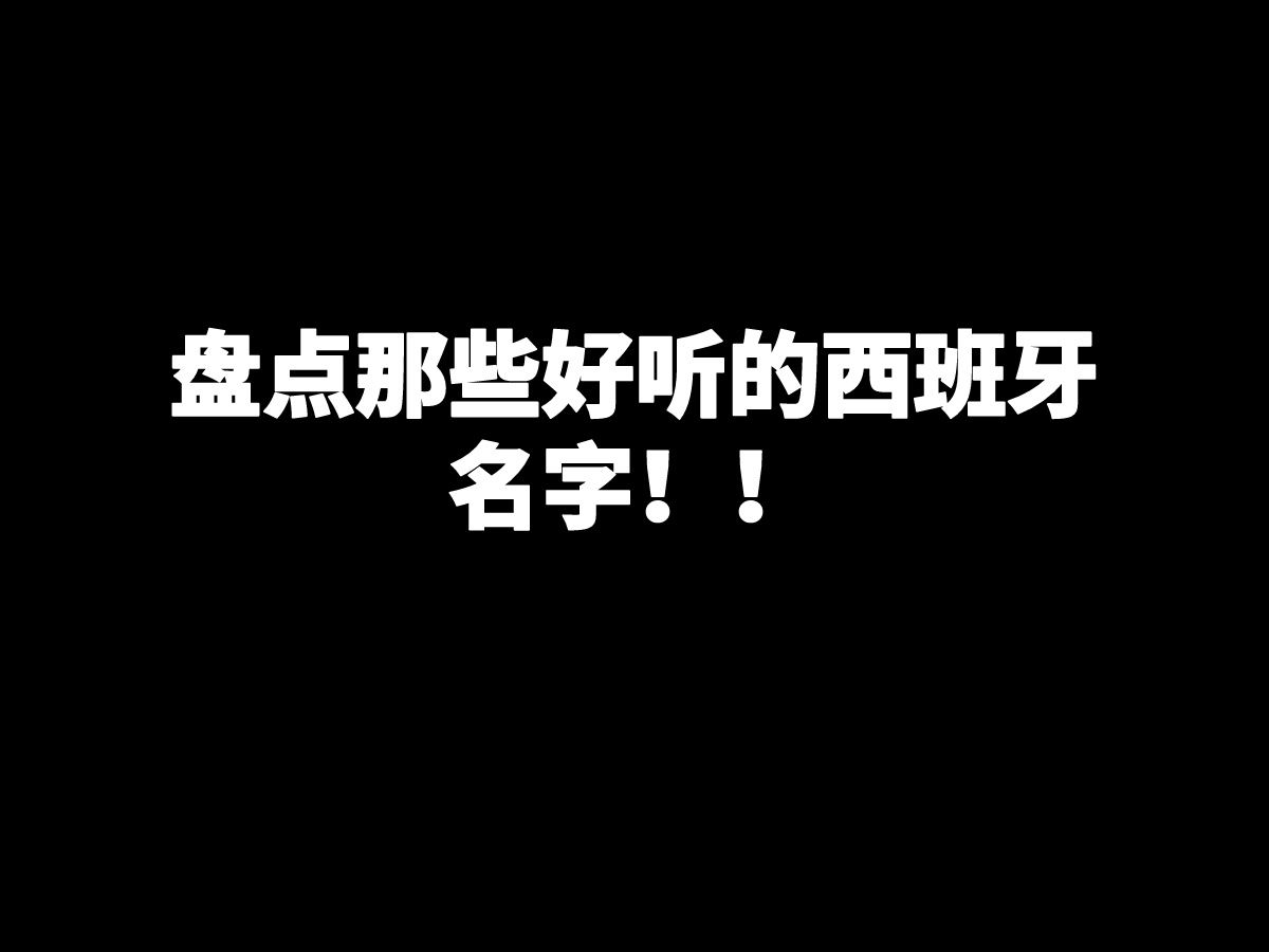 【西班牙语】盘点那些好听的西班牙语名字!!哔哩哔哩bilibili