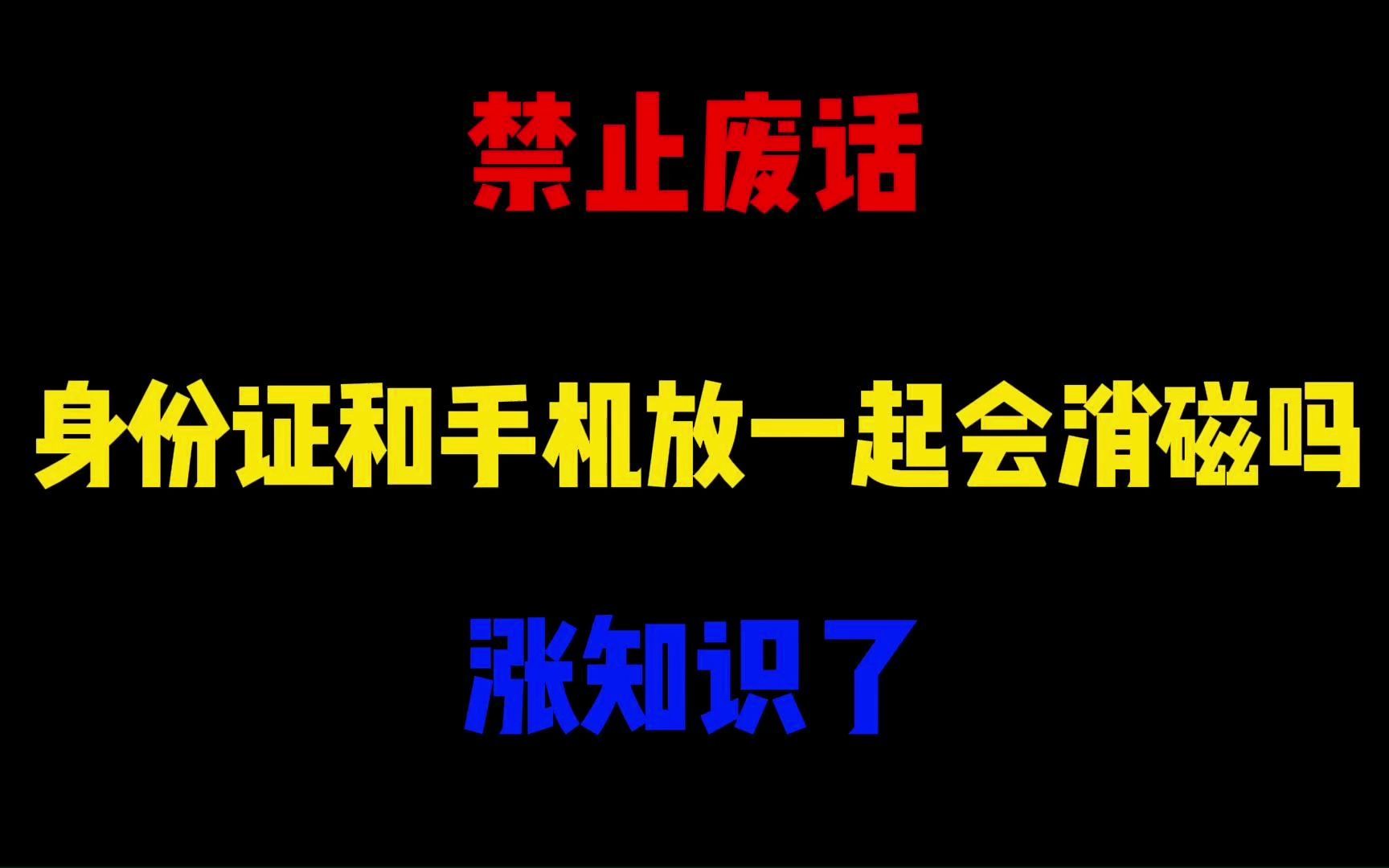 禁止废话:身份证和手机放一起会消磁吗?涨知识了哔哩哔哩bilibili