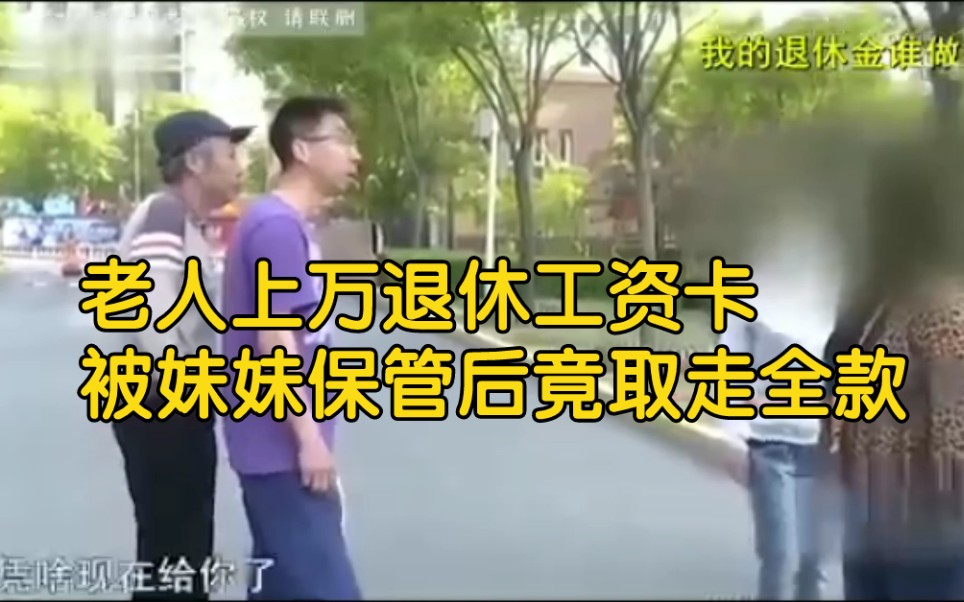 老人上万退休工资卡,被妹妹保管后竟取走全款,每周只给300元!哔哩哔哩bilibili