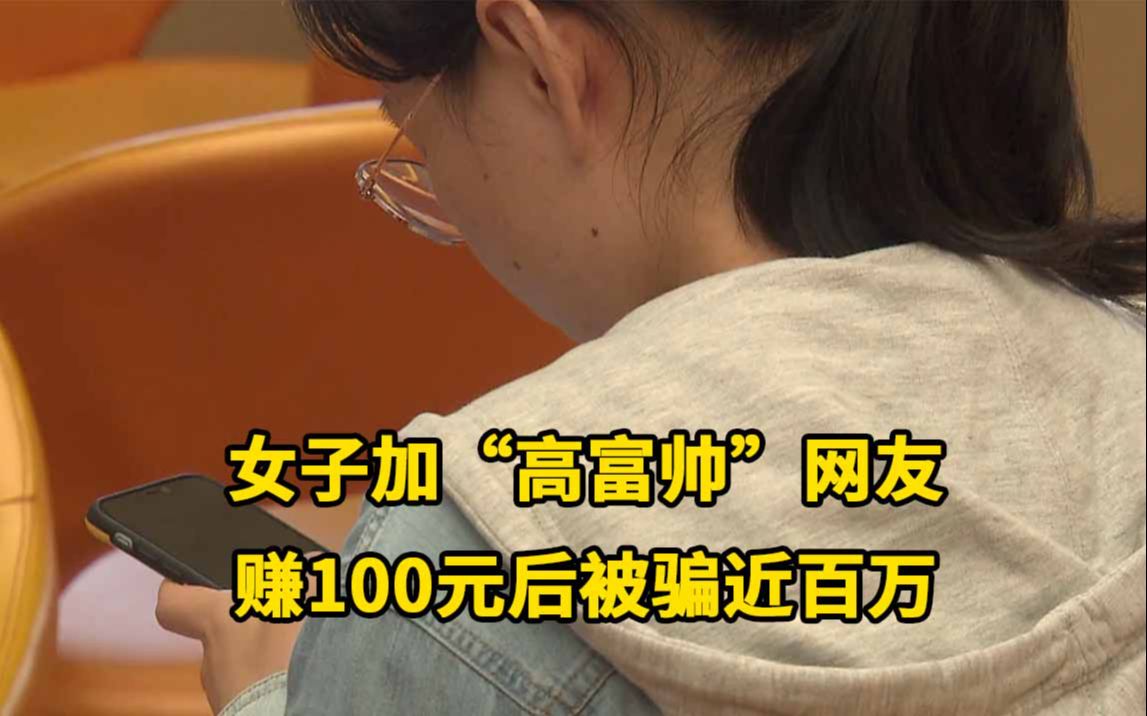 套路!女子交友软件加“高富帅”网友,赚100元后被骗近百万哔哩哔哩bilibili