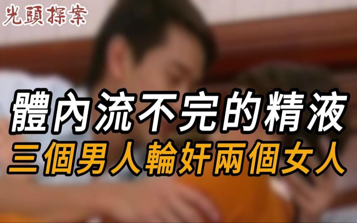 体内流不完的精液:三个男人轮奸两个女人 | 真实案件 | 大案纪实 | 奇闻异事 | 犯罪 | 男女 | 夫妻 | 情杀哔哩哔哩bilibili