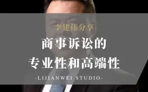 Download Video: 【李建伟分享】商事诉讼的专业性和高端性