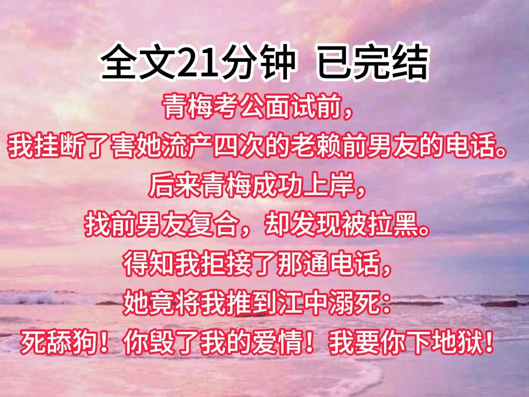 【已完结】青梅考公面试前,我挂断了害她流产四次的老赖前男友的电话.后来青梅成功上岸,找前男友复合,却发现被拉黑.得知我拒接了那通电话,她竟...